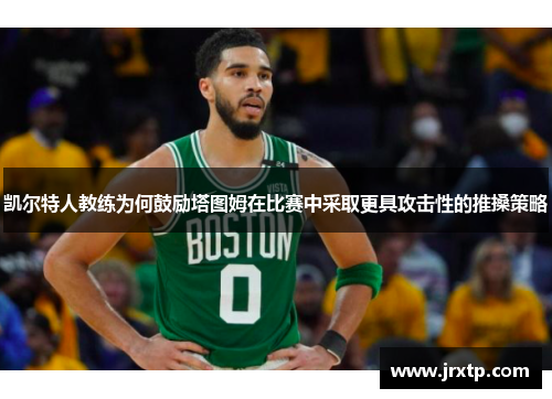 凯尔特人教练为何鼓励塔图姆在比赛中采取更具攻击性的推搡策略
