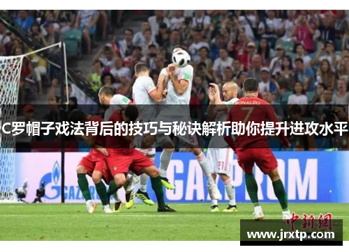 C罗帽子戏法背后的技巧与秘诀解析助你提升进攻水平