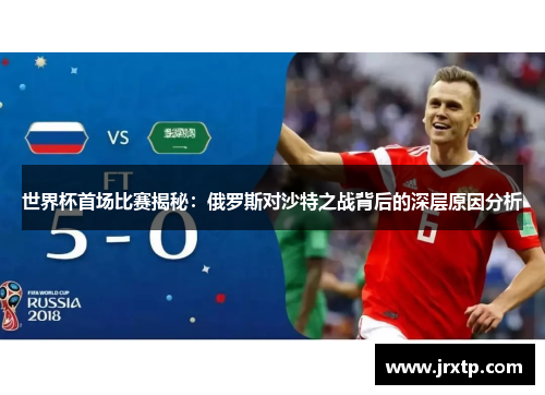 世界杯首场比赛揭秘：俄罗斯对沙特之战背后的深层原因分析