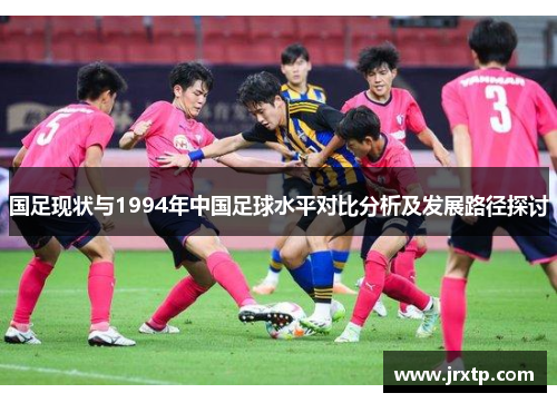 国足现状与1994年中国足球水平对比分析及发展路径探讨