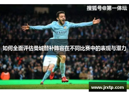 如何全面评估曼城替补阵容在不同比赛中的表现与潜力