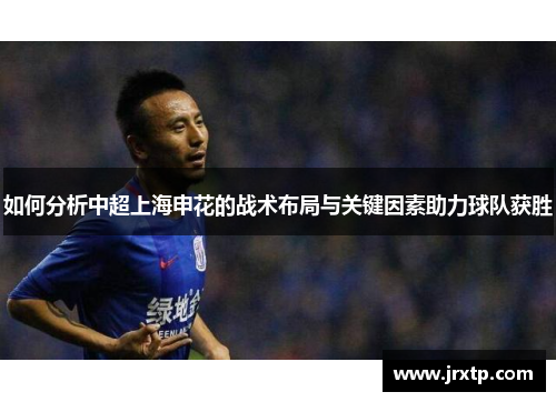 如何分析中超上海申花的战术布局与关键因素助力球队获胜