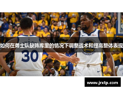如何在勇士队缺阵库里的情况下调整战术和提高整体表现
