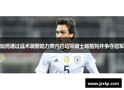 如何通过战术调整助力费内巴切突破土超前列并争夺冠军