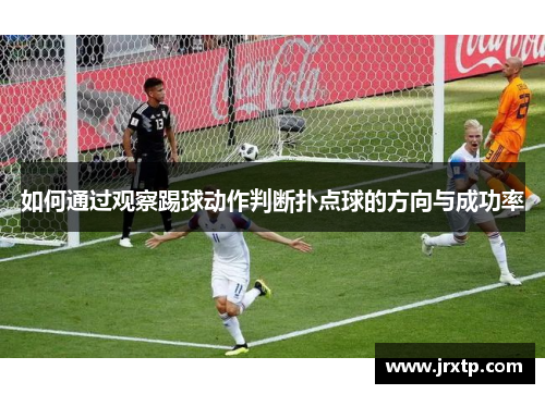 如何通过观察踢球动作判断扑点球的方向与成功率